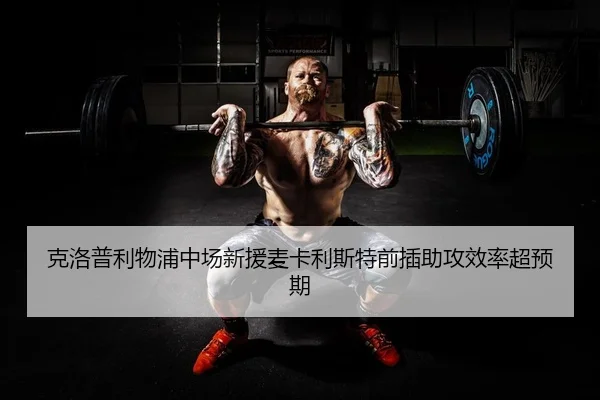 克洛普利物浦中场新援麦卡利斯特前插助攻效率超预期